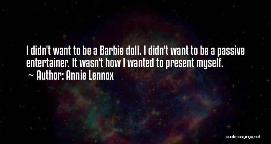 Annie Lennox Quotes: I Didn't Want To Be A Barbie Doll. I Didn't Want To Be A Passive Entertainer. It Wasn't How I