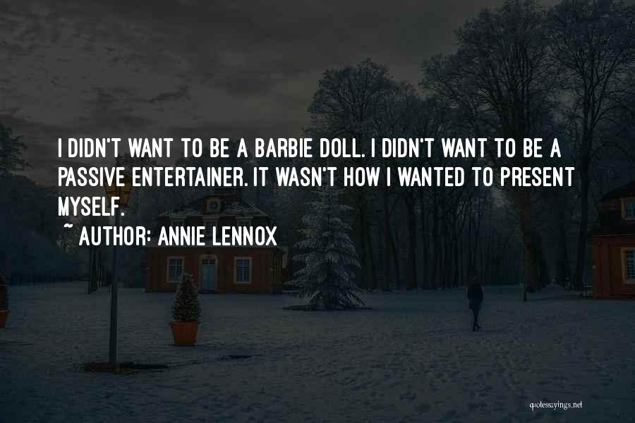 Annie Lennox Quotes: I Didn't Want To Be A Barbie Doll. I Didn't Want To Be A Passive Entertainer. It Wasn't How I