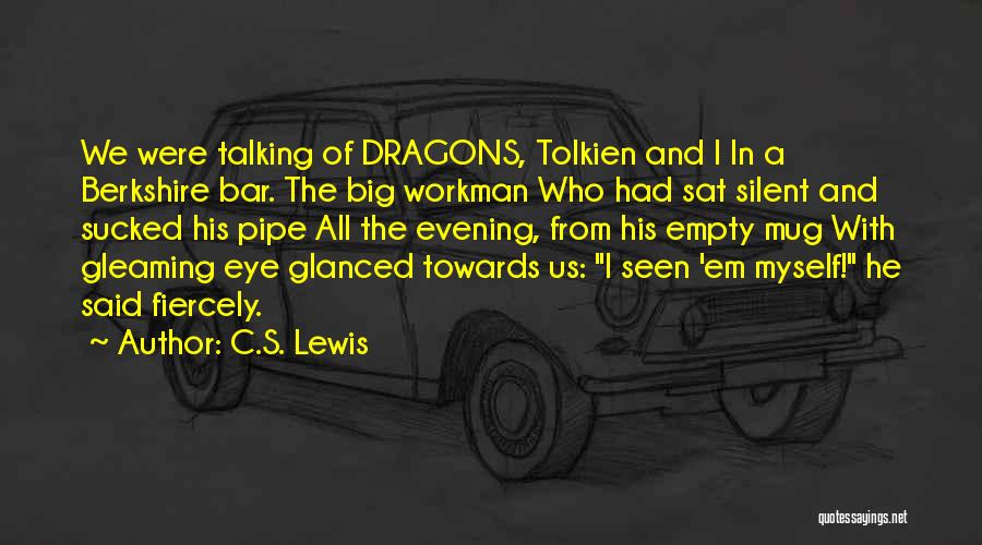 C.S. Lewis Quotes: We Were Talking Of Dragons, Tolkien And I In A Berkshire Bar. The Big Workman Who Had Sat Silent And