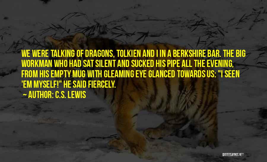 C.S. Lewis Quotes: We Were Talking Of Dragons, Tolkien And I In A Berkshire Bar. The Big Workman Who Had Sat Silent And