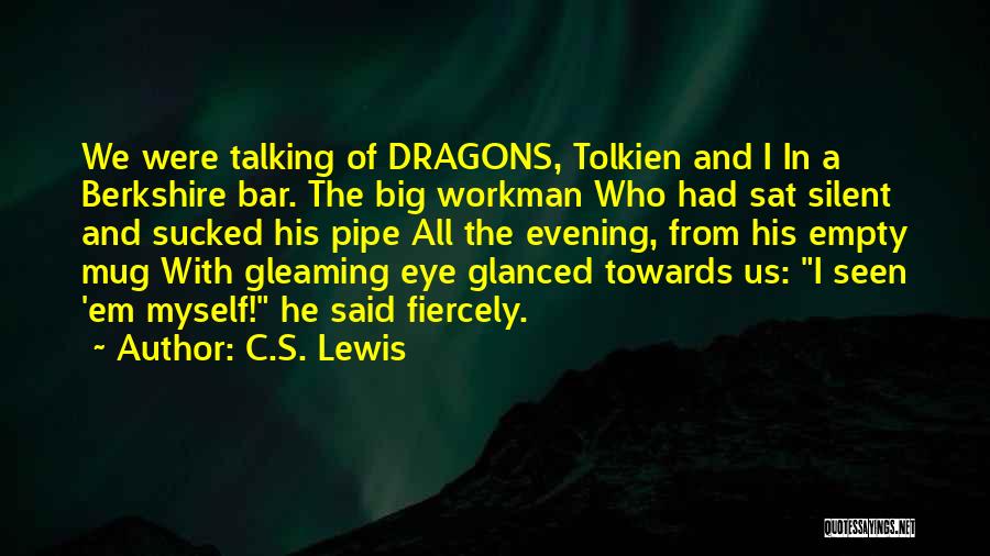 C.S. Lewis Quotes: We Were Talking Of Dragons, Tolkien And I In A Berkshire Bar. The Big Workman Who Had Sat Silent And