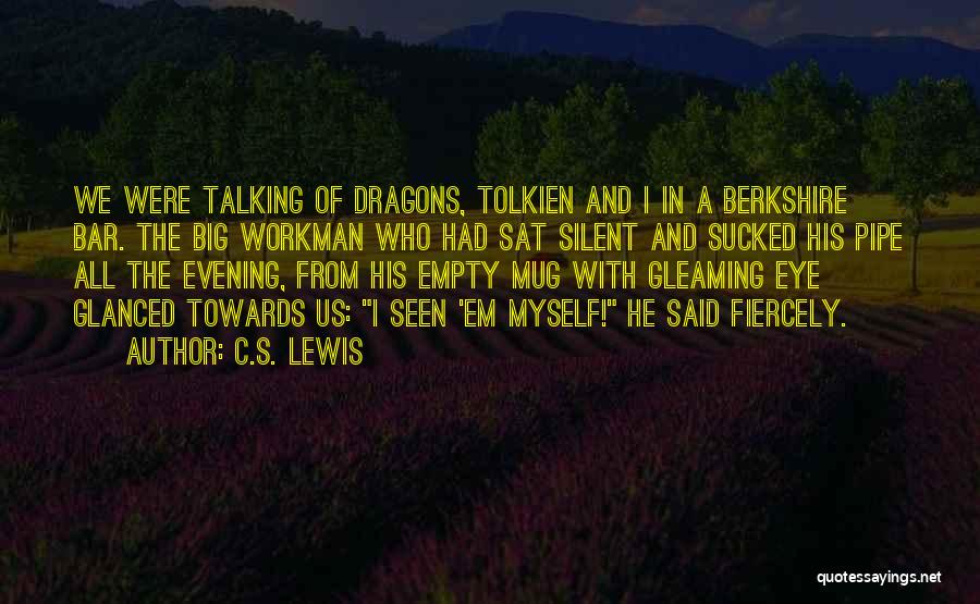 C.S. Lewis Quotes: We Were Talking Of Dragons, Tolkien And I In A Berkshire Bar. The Big Workman Who Had Sat Silent And