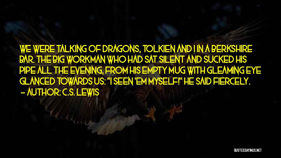 C.S. Lewis Quotes: We Were Talking Of Dragons, Tolkien And I In A Berkshire Bar. The Big Workman Who Had Sat Silent And