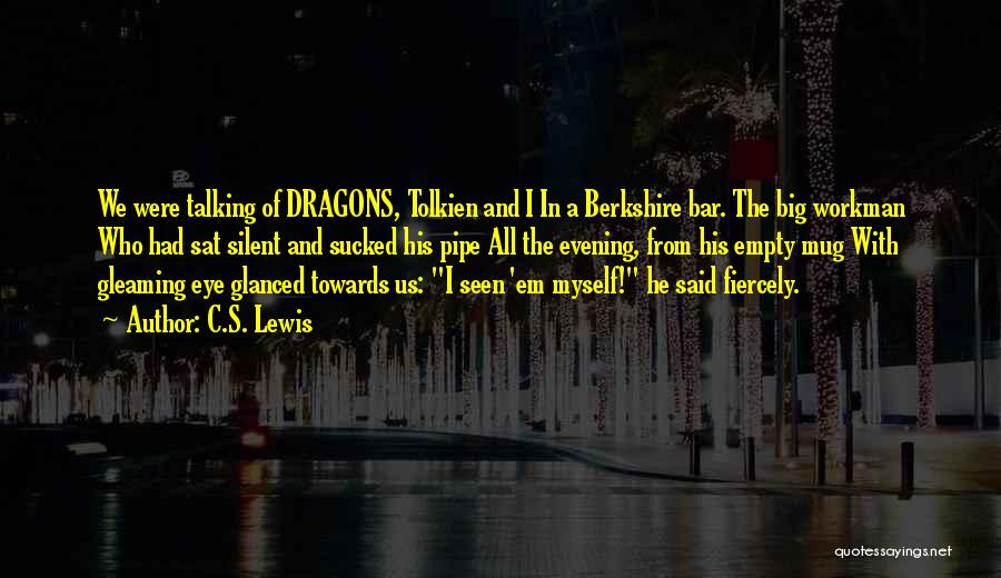 C.S. Lewis Quotes: We Were Talking Of Dragons, Tolkien And I In A Berkshire Bar. The Big Workman Who Had Sat Silent And