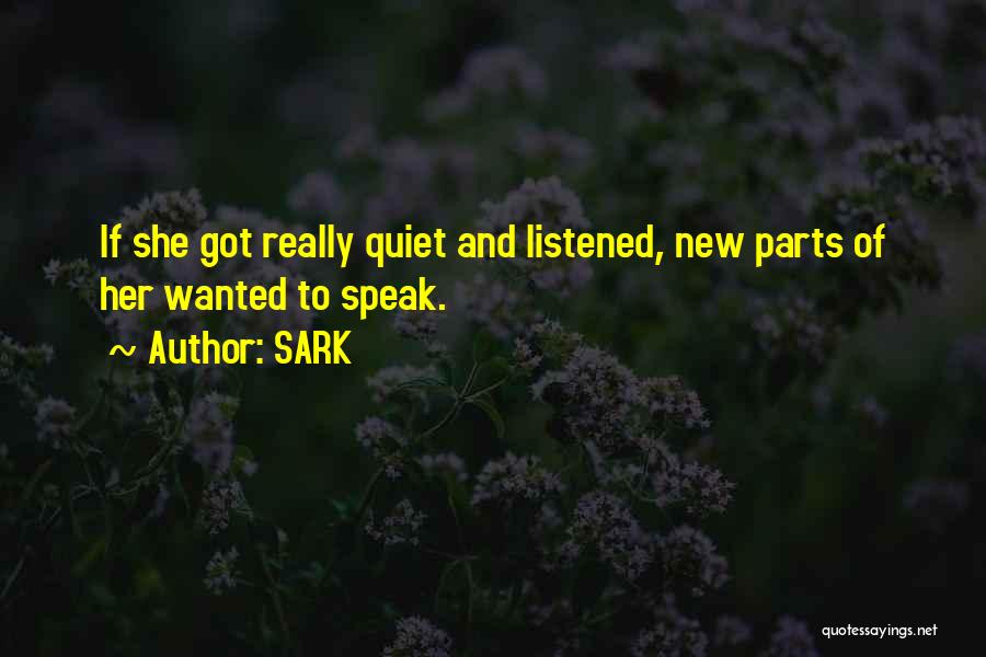 SARK Quotes: If She Got Really Quiet And Listened, New Parts Of Her Wanted To Speak.