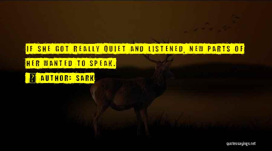 SARK Quotes: If She Got Really Quiet And Listened, New Parts Of Her Wanted To Speak.