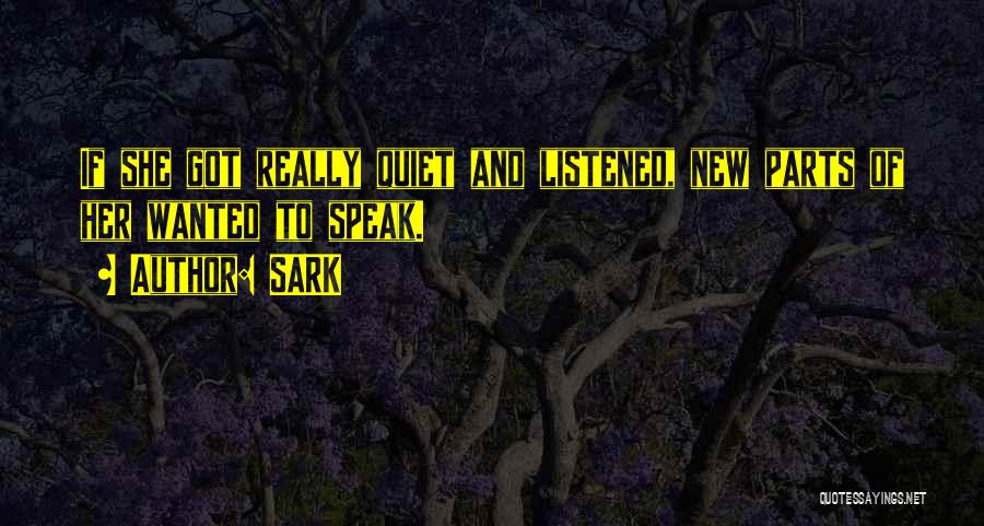 SARK Quotes: If She Got Really Quiet And Listened, New Parts Of Her Wanted To Speak.