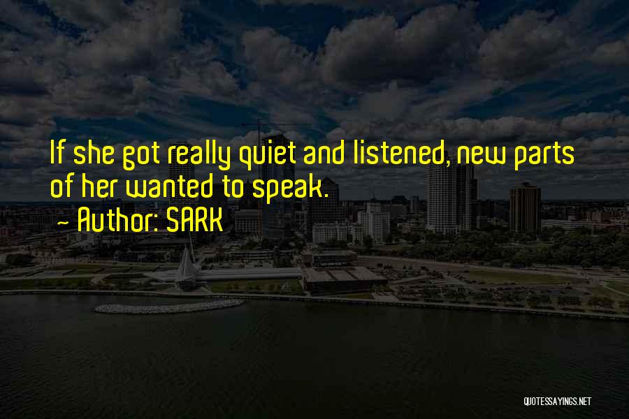 SARK Quotes: If She Got Really Quiet And Listened, New Parts Of Her Wanted To Speak.