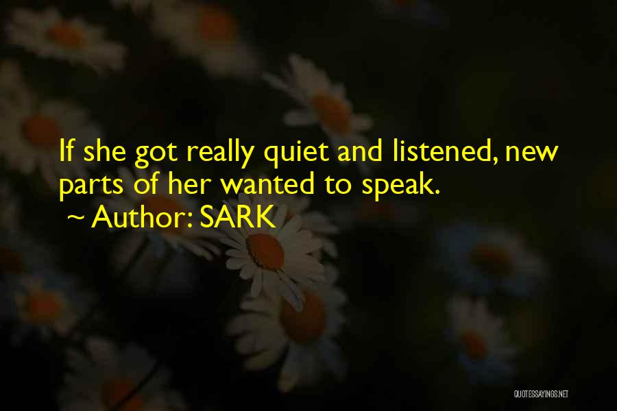 SARK Quotes: If She Got Really Quiet And Listened, New Parts Of Her Wanted To Speak.