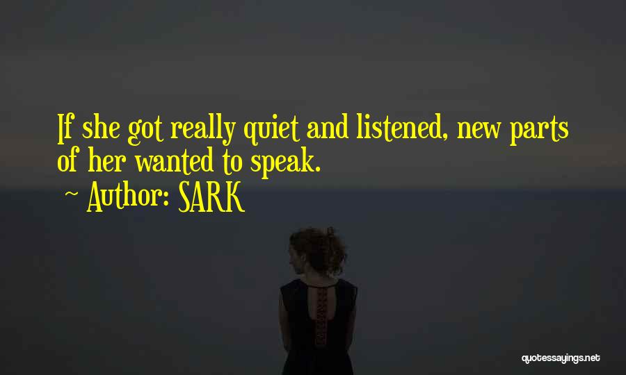 SARK Quotes: If She Got Really Quiet And Listened, New Parts Of Her Wanted To Speak.
