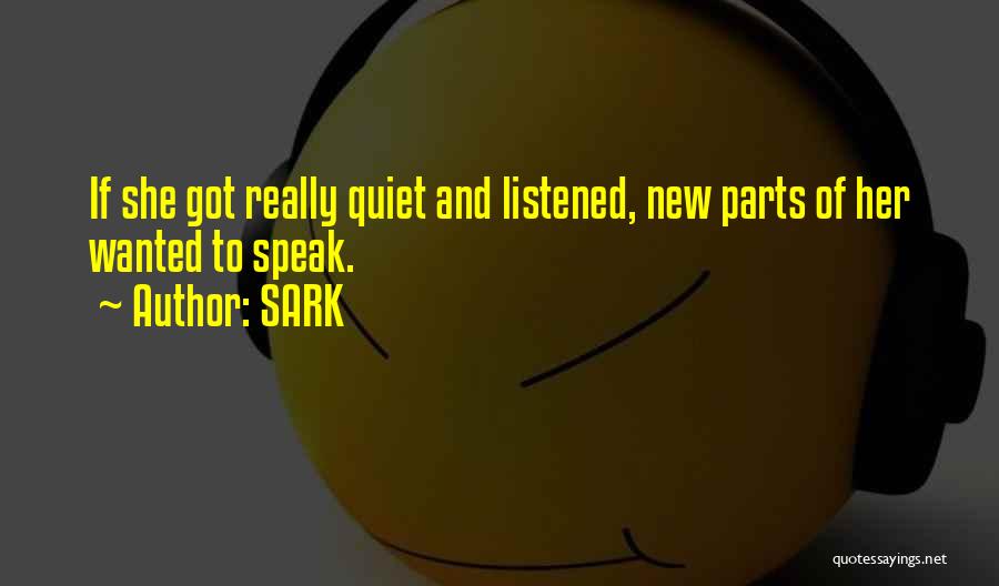 SARK Quotes: If She Got Really Quiet And Listened, New Parts Of Her Wanted To Speak.