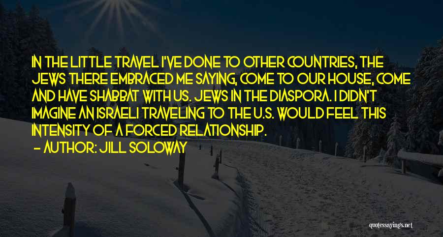 Jill Soloway Quotes: In The Little Travel I've Done To Other Countries, The Jews There Embraced Me Saying, Come To Our House, Come