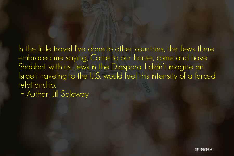 Jill Soloway Quotes: In The Little Travel I've Done To Other Countries, The Jews There Embraced Me Saying, Come To Our House, Come