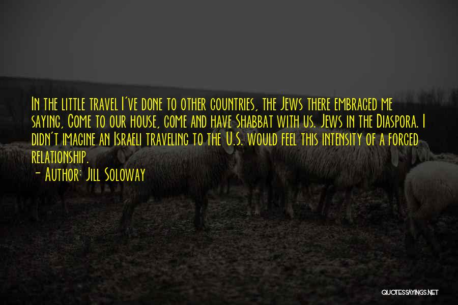 Jill Soloway Quotes: In The Little Travel I've Done To Other Countries, The Jews There Embraced Me Saying, Come To Our House, Come