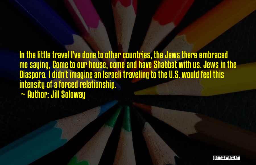 Jill Soloway Quotes: In The Little Travel I've Done To Other Countries, The Jews There Embraced Me Saying, Come To Our House, Come