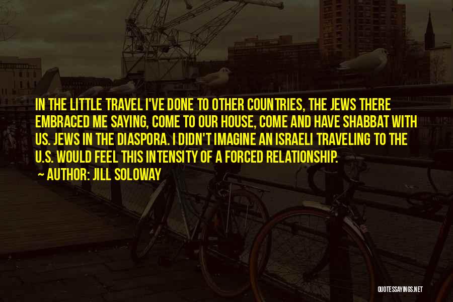 Jill Soloway Quotes: In The Little Travel I've Done To Other Countries, The Jews There Embraced Me Saying, Come To Our House, Come