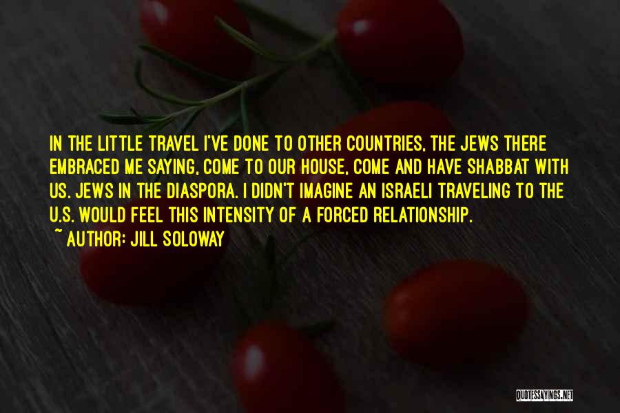 Jill Soloway Quotes: In The Little Travel I've Done To Other Countries, The Jews There Embraced Me Saying, Come To Our House, Come