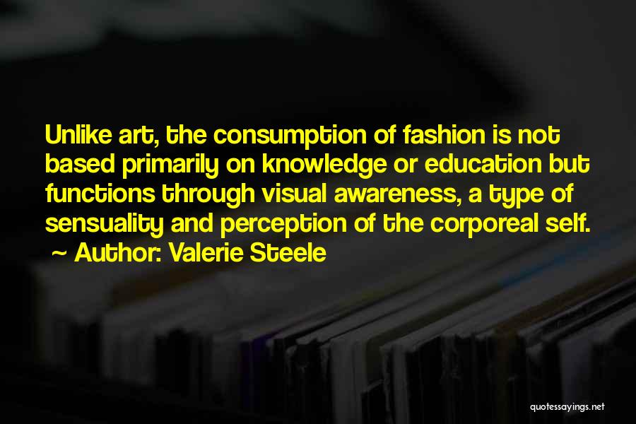 Valerie Steele Quotes: Unlike Art, The Consumption Of Fashion Is Not Based Primarily On Knowledge Or Education But Functions Through Visual Awareness, A