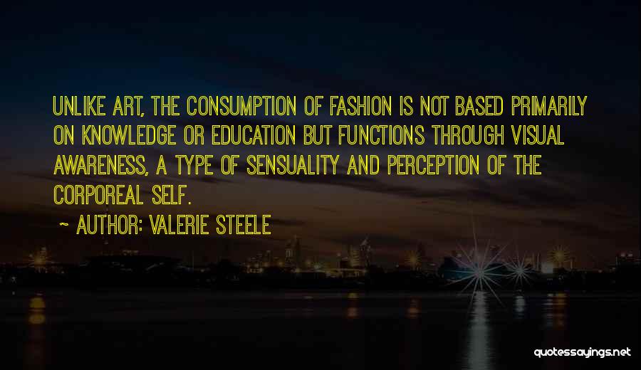 Valerie Steele Quotes: Unlike Art, The Consumption Of Fashion Is Not Based Primarily On Knowledge Or Education But Functions Through Visual Awareness, A