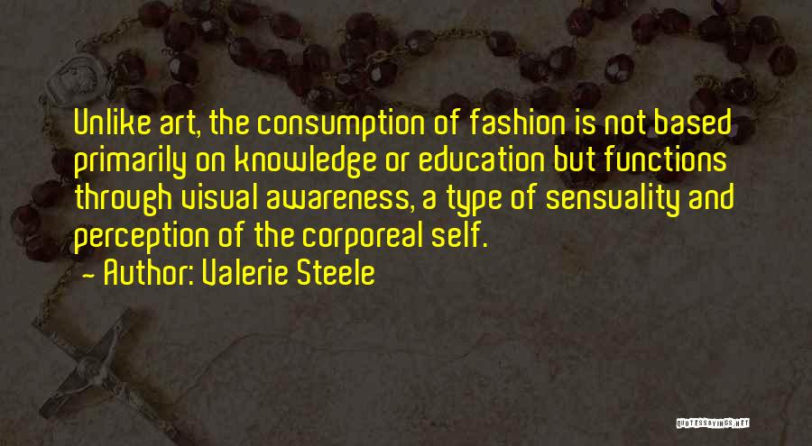 Valerie Steele Quotes: Unlike Art, The Consumption Of Fashion Is Not Based Primarily On Knowledge Or Education But Functions Through Visual Awareness, A