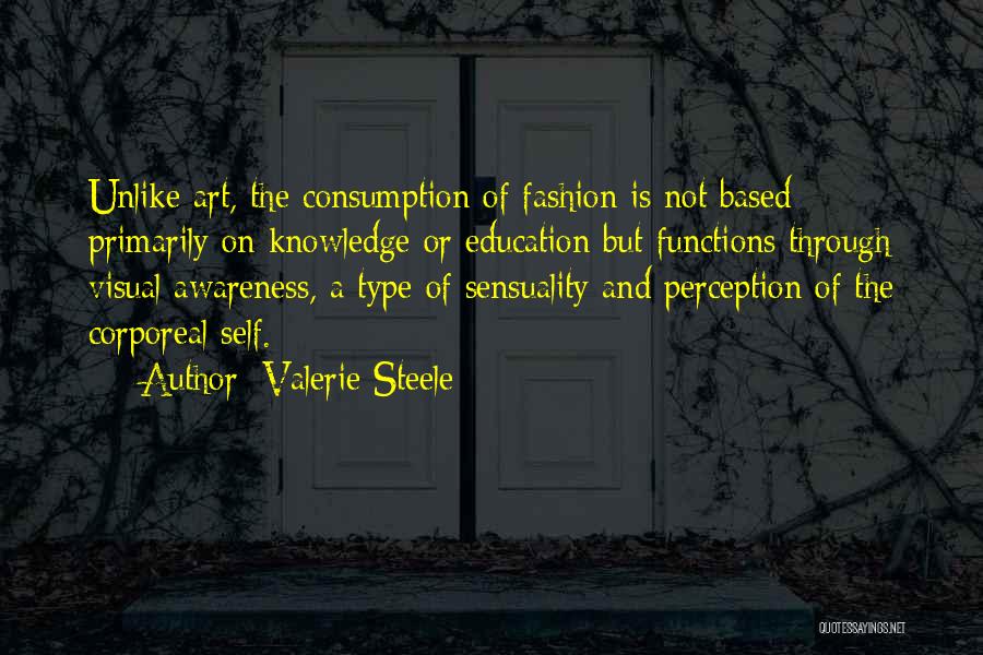 Valerie Steele Quotes: Unlike Art, The Consumption Of Fashion Is Not Based Primarily On Knowledge Or Education But Functions Through Visual Awareness, A