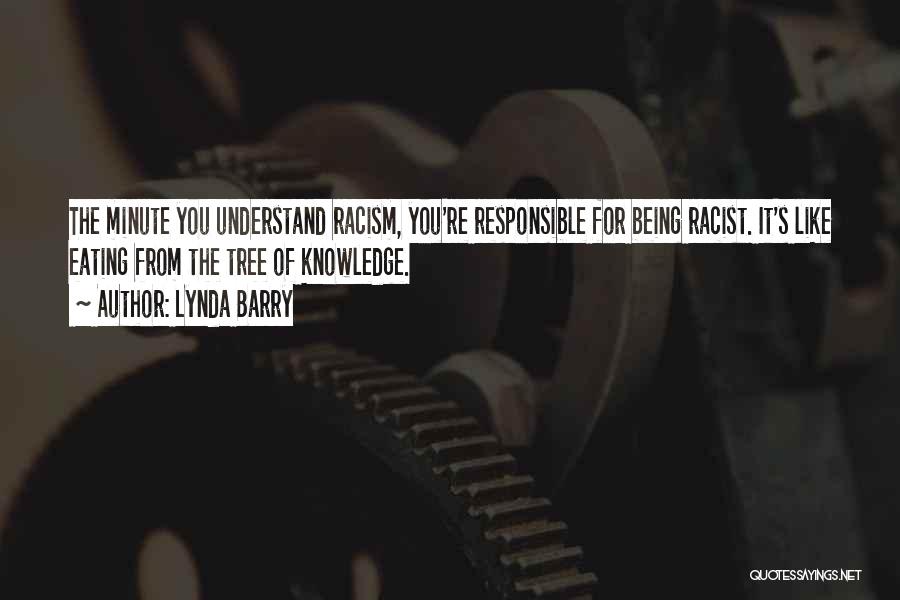 Lynda Barry Quotes: The Minute You Understand Racism, You're Responsible For Being Racist. It's Like Eating From The Tree Of Knowledge.