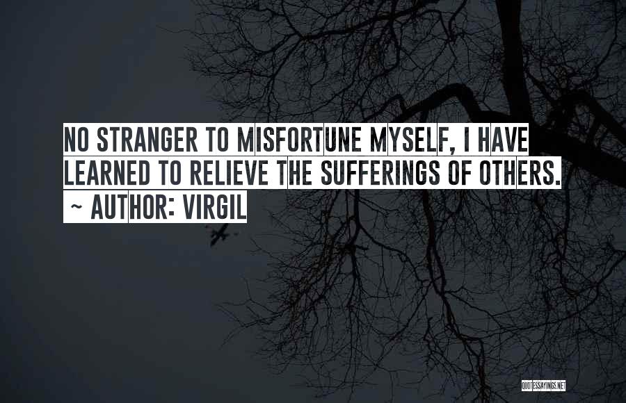 Virgil Quotes: No Stranger To Misfortune Myself, I Have Learned To Relieve The Sufferings Of Others.