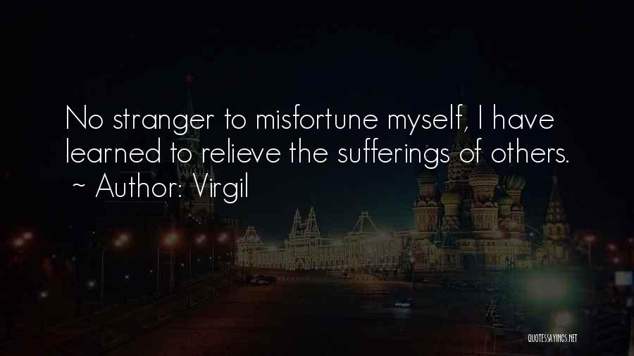 Virgil Quotes: No Stranger To Misfortune Myself, I Have Learned To Relieve The Sufferings Of Others.