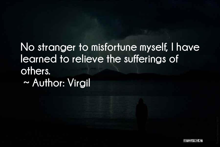 Virgil Quotes: No Stranger To Misfortune Myself, I Have Learned To Relieve The Sufferings Of Others.