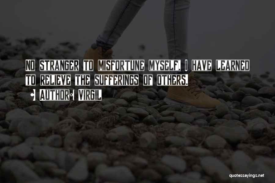 Virgil Quotes: No Stranger To Misfortune Myself, I Have Learned To Relieve The Sufferings Of Others.