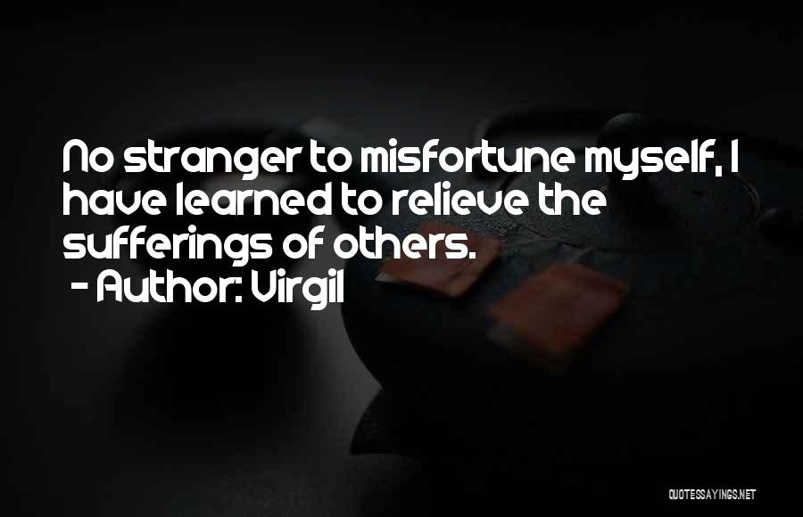 Virgil Quotes: No Stranger To Misfortune Myself, I Have Learned To Relieve The Sufferings Of Others.