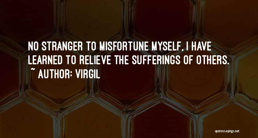 Virgil Quotes: No Stranger To Misfortune Myself, I Have Learned To Relieve The Sufferings Of Others.