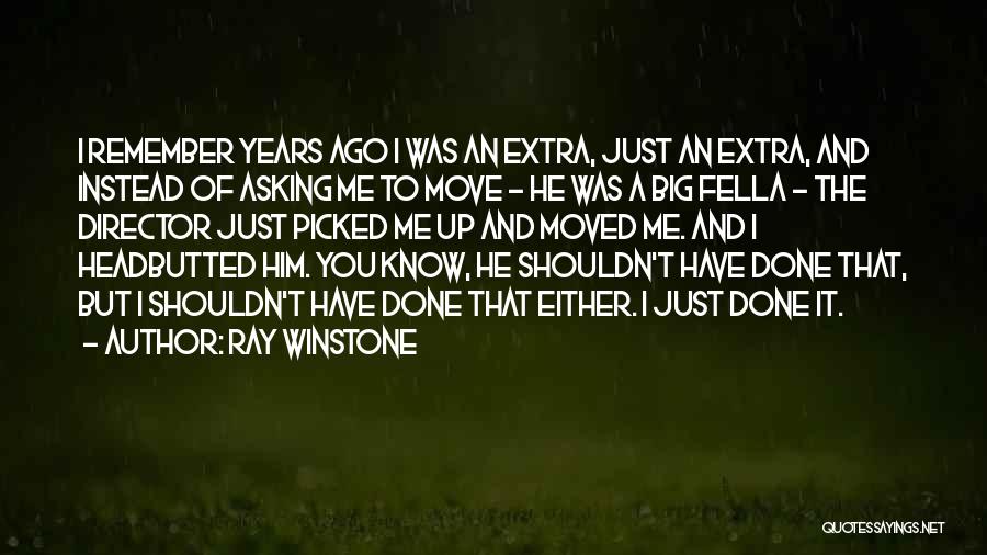 Ray Winstone Quotes: I Remember Years Ago I Was An Extra, Just An Extra, And Instead Of Asking Me To Move - He