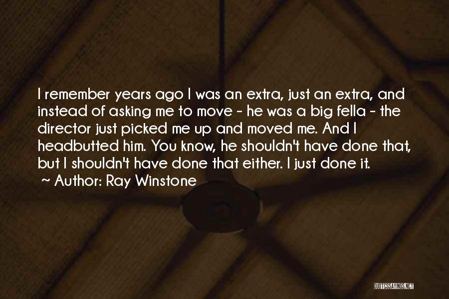 Ray Winstone Quotes: I Remember Years Ago I Was An Extra, Just An Extra, And Instead Of Asking Me To Move - He