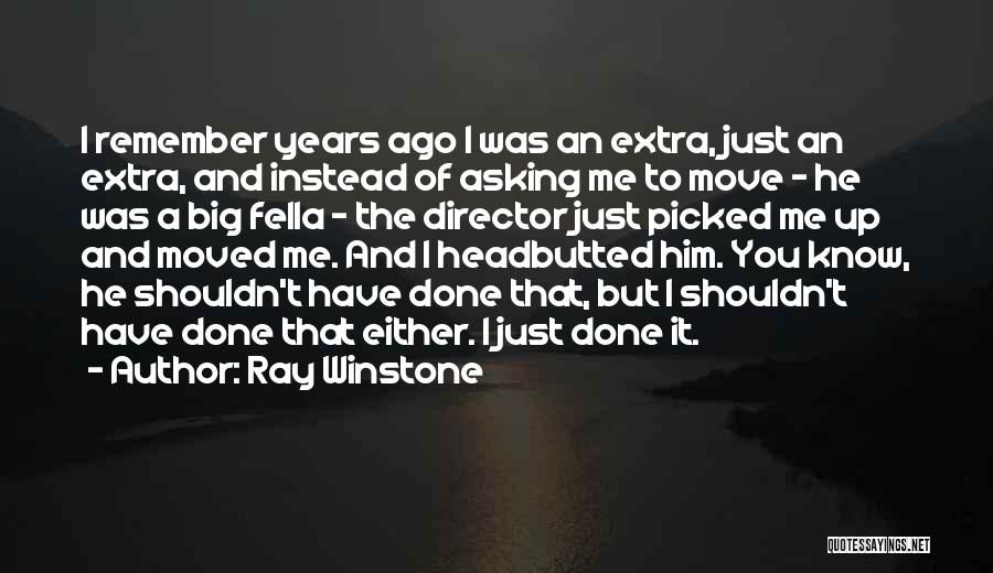 Ray Winstone Quotes: I Remember Years Ago I Was An Extra, Just An Extra, And Instead Of Asking Me To Move - He