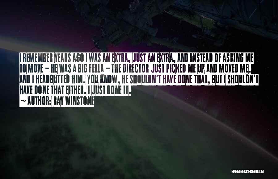 Ray Winstone Quotes: I Remember Years Ago I Was An Extra, Just An Extra, And Instead Of Asking Me To Move - He