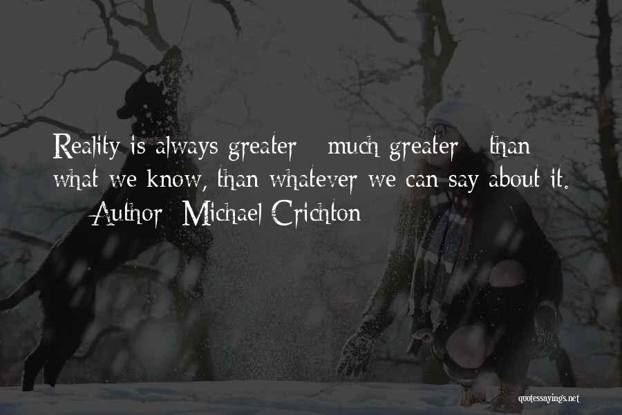 Michael Crichton Quotes: Reality Is Always Greater - Much Greater - Than What We Know, Than Whatever We Can Say About It.