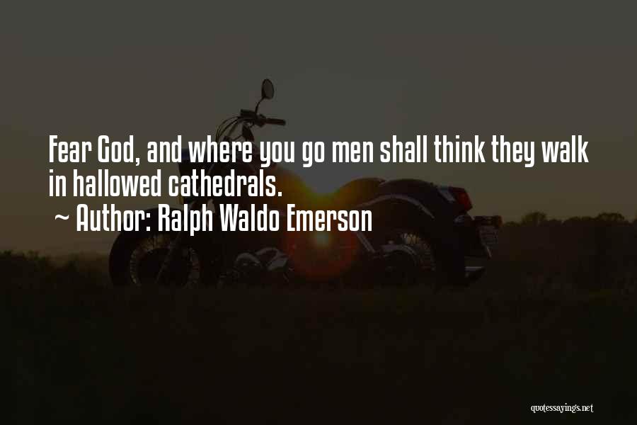 Ralph Waldo Emerson Quotes: Fear God, And Where You Go Men Shall Think They Walk In Hallowed Cathedrals.
