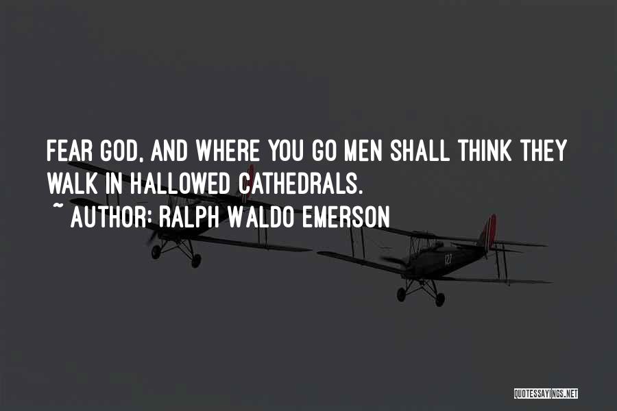 Ralph Waldo Emerson Quotes: Fear God, And Where You Go Men Shall Think They Walk In Hallowed Cathedrals.