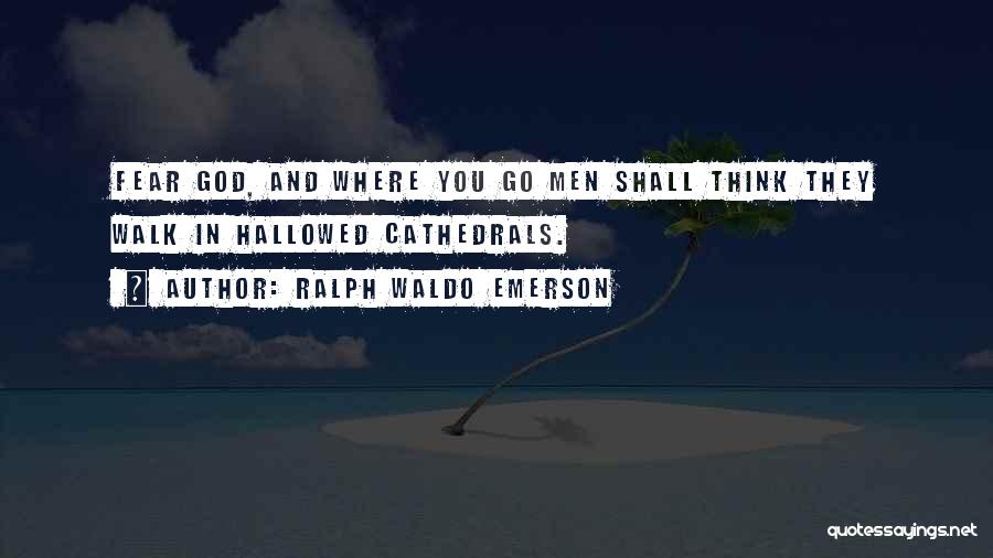 Ralph Waldo Emerson Quotes: Fear God, And Where You Go Men Shall Think They Walk In Hallowed Cathedrals.