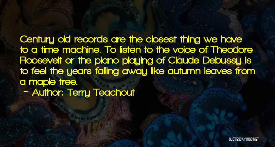 Terry Teachout Quotes: Century-old Records Are The Closest Thing We Have To A Time Machine. To Listen To The Voice Of Theodore Roosevelt