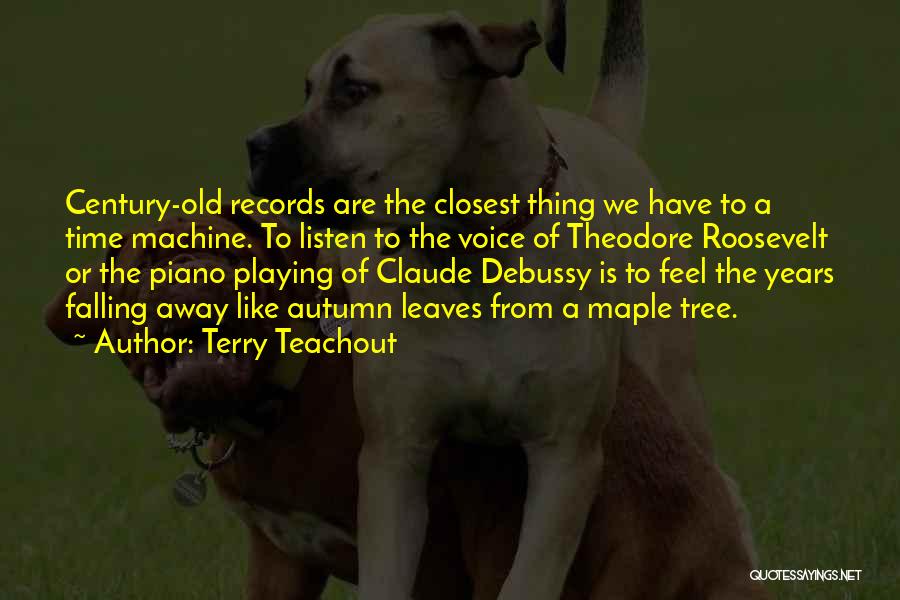 Terry Teachout Quotes: Century-old Records Are The Closest Thing We Have To A Time Machine. To Listen To The Voice Of Theodore Roosevelt