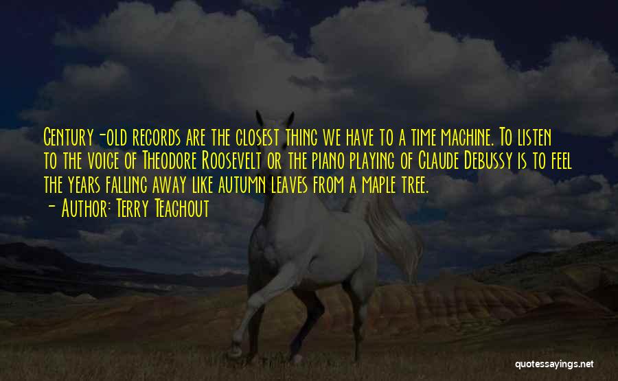 Terry Teachout Quotes: Century-old Records Are The Closest Thing We Have To A Time Machine. To Listen To The Voice Of Theodore Roosevelt