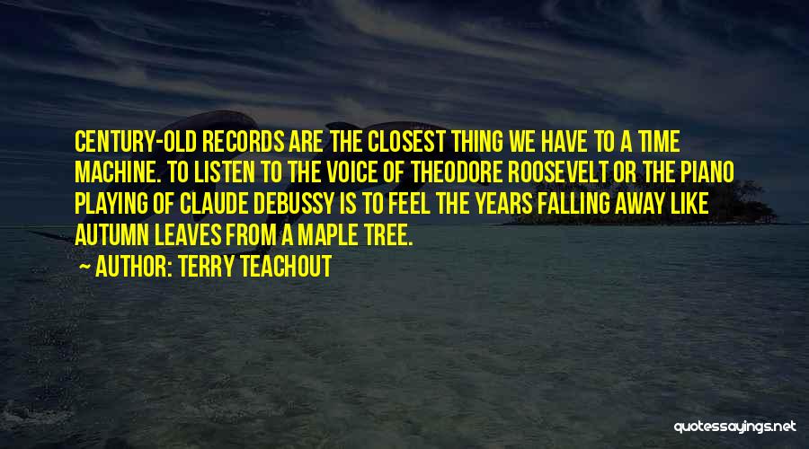 Terry Teachout Quotes: Century-old Records Are The Closest Thing We Have To A Time Machine. To Listen To The Voice Of Theodore Roosevelt