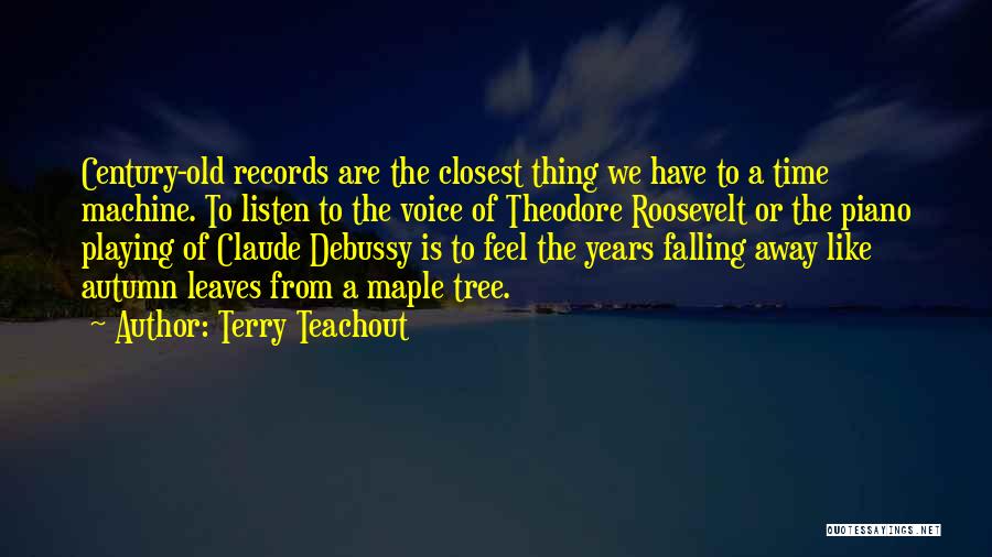 Terry Teachout Quotes: Century-old Records Are The Closest Thing We Have To A Time Machine. To Listen To The Voice Of Theodore Roosevelt