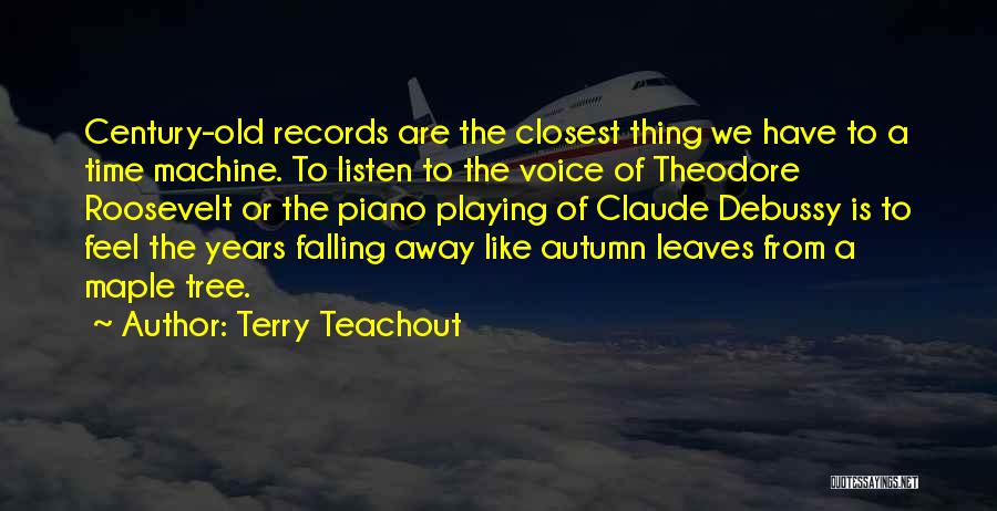 Terry Teachout Quotes: Century-old Records Are The Closest Thing We Have To A Time Machine. To Listen To The Voice Of Theodore Roosevelt