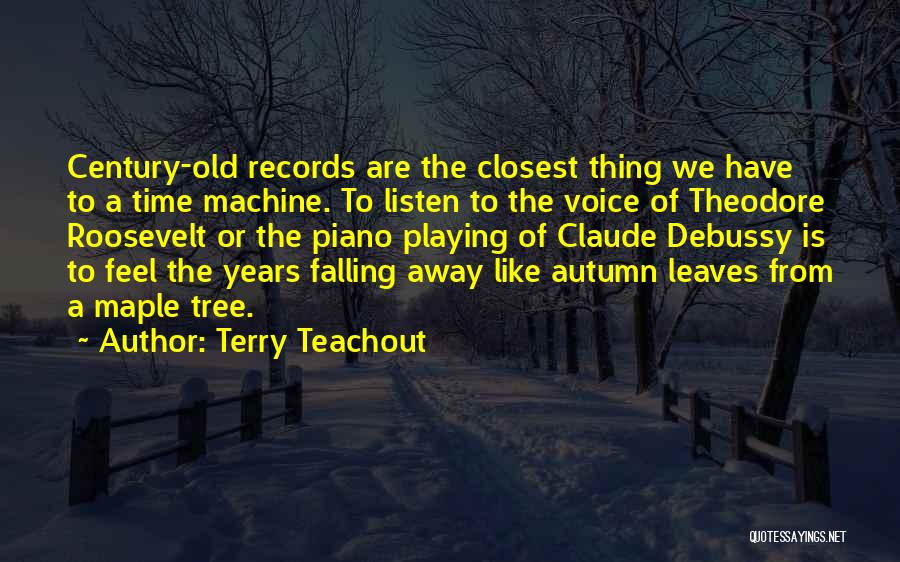 Terry Teachout Quotes: Century-old Records Are The Closest Thing We Have To A Time Machine. To Listen To The Voice Of Theodore Roosevelt