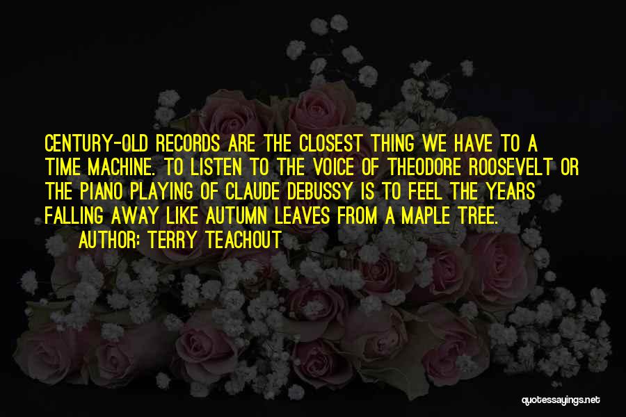 Terry Teachout Quotes: Century-old Records Are The Closest Thing We Have To A Time Machine. To Listen To The Voice Of Theodore Roosevelt