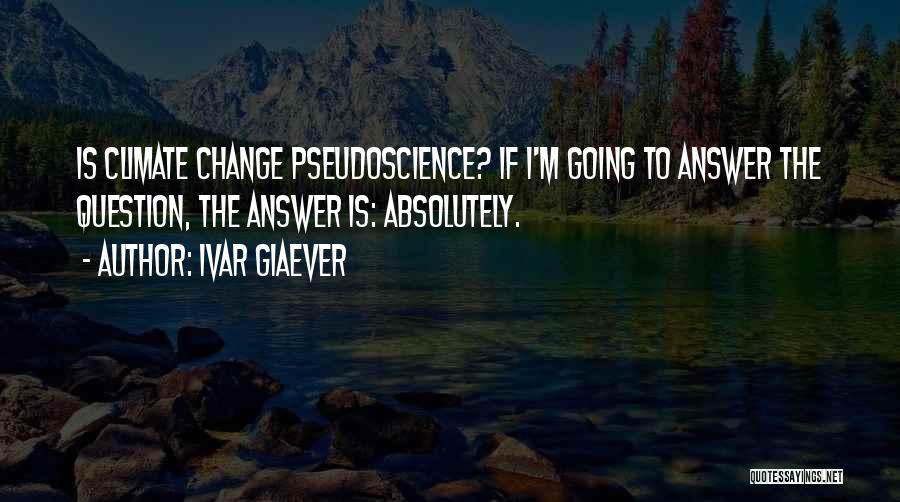 Ivar Giaever Quotes: Is Climate Change Pseudoscience? If I'm Going To Answer The Question, The Answer Is: Absolutely.