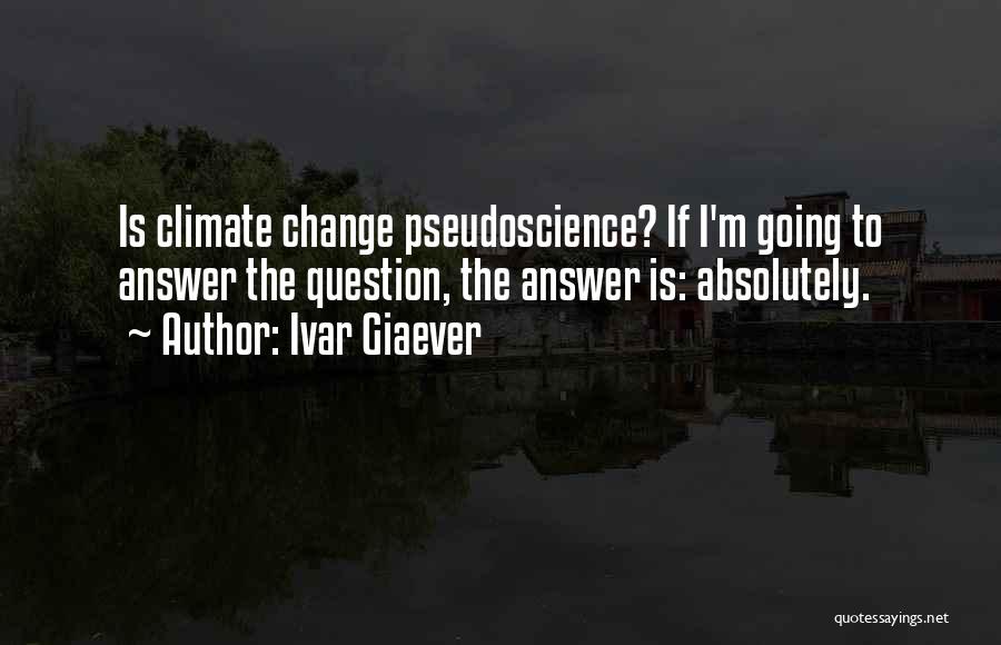 Ivar Giaever Quotes: Is Climate Change Pseudoscience? If I'm Going To Answer The Question, The Answer Is: Absolutely.